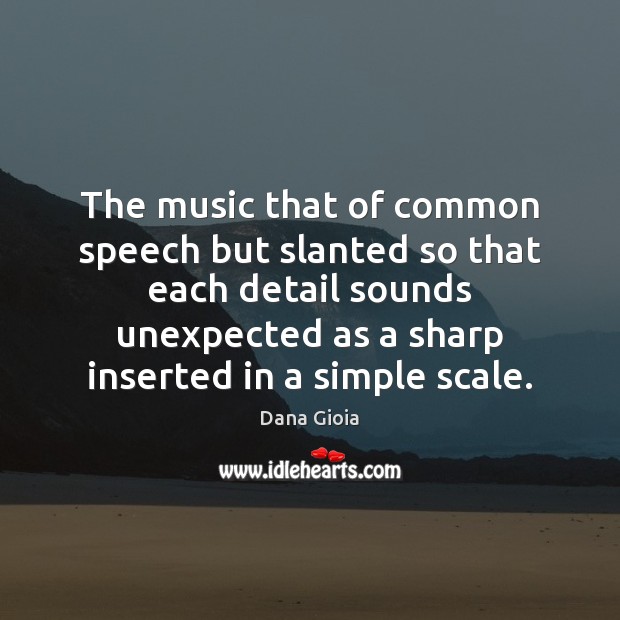 The music that of common speech but slanted so that each detail Dana Gioia Picture Quote