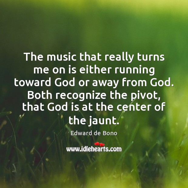 The music that really turns me on is either running toward God Edward de Bono Picture Quote