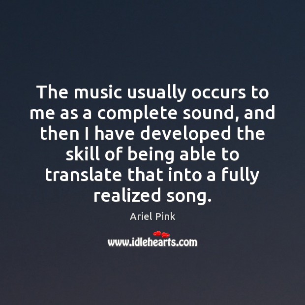 The music usually occurs to me as a complete sound, and then Image