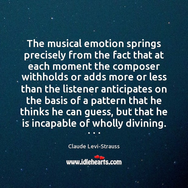 The musical emotion springs precisely from the fact that at each moment Claude Levi-Strauss Picture Quote