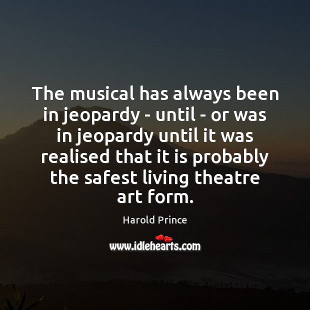 The musical has always been in jeopardy – until – or was Harold Prince Picture Quote