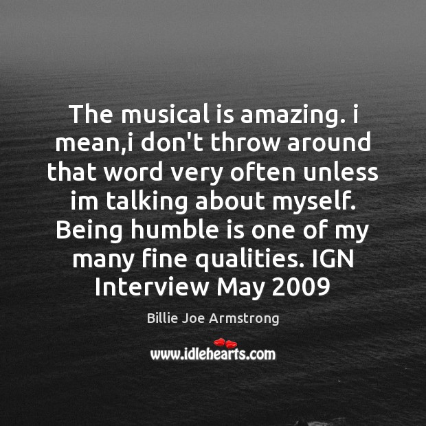 The musical is amazing. i mean,i don’t throw around that word Billie Joe Armstrong Picture Quote