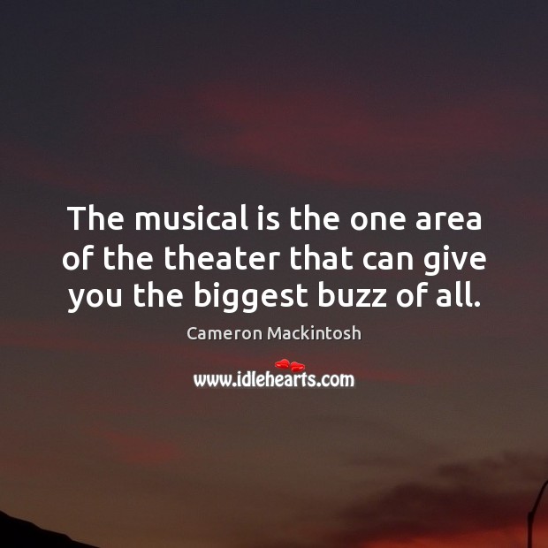 The musical is the one area of the theater that can give you the biggest buzz of all. 