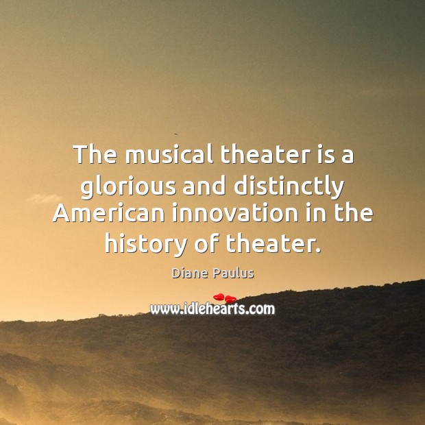 The musical theater is a glorious and distinctly American innovation in the Diane Paulus Picture Quote