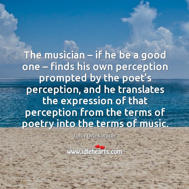 The musician – if he be a good one – finds his own perception prompted by the Image