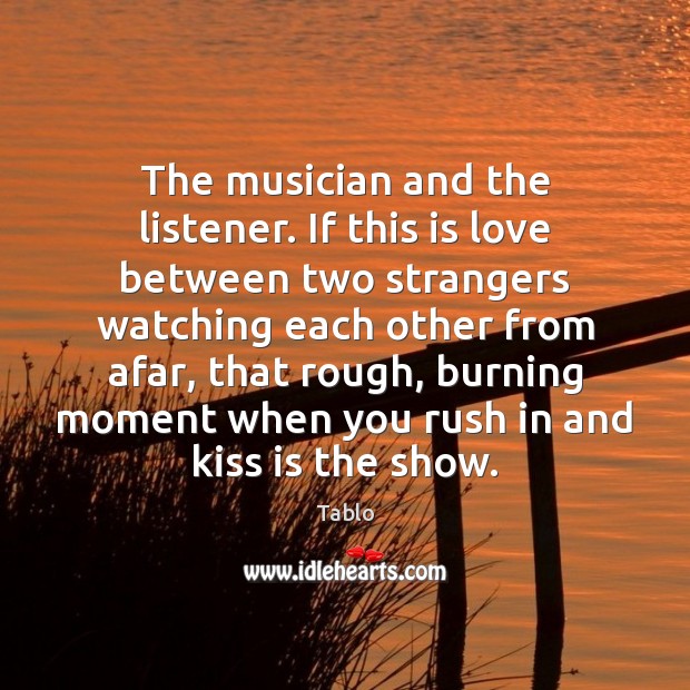 The musician and the listener. If this is love between two strangers Tablo Picture Quote