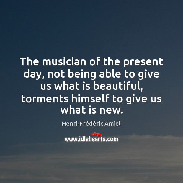 The musician of the present day, not being able to give us 