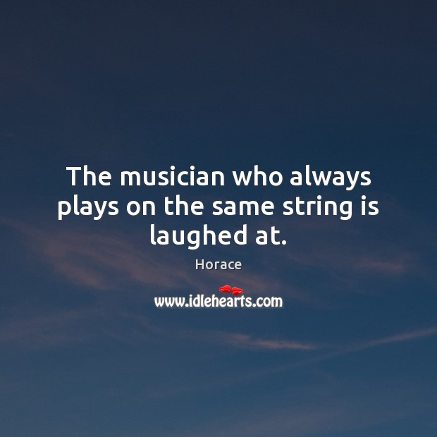The musician who always plays on the same string is laughed at. Image