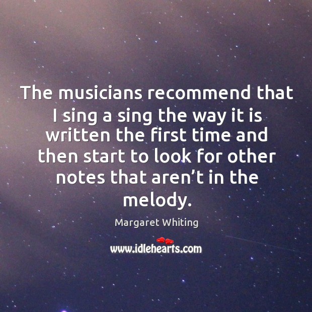 The musicians recommend that I sing a sing the way it is written the first time and Margaret Whiting Picture Quote