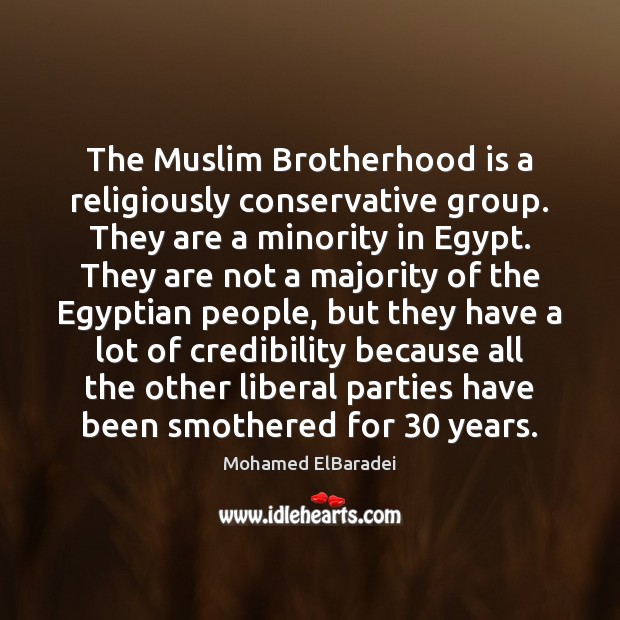 The Muslim Brotherhood is a religiously conservative group. They are a minority Mohamed ElBaradei Picture Quote