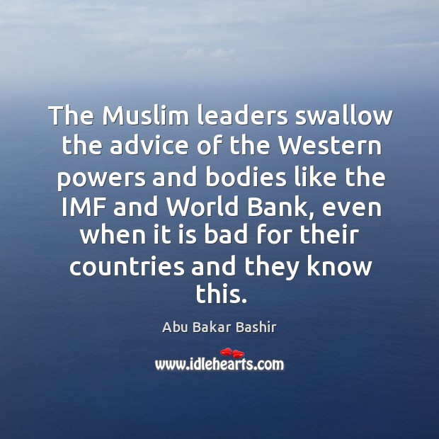 The muslim leaders swallow the advice of the western powers Abu Bakar Bashir Picture Quote