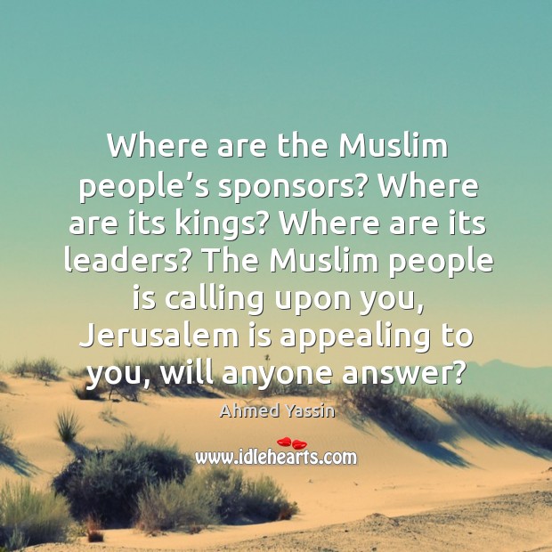 The muslim people is calling upon you, jerusalem is appealing to you, will anyone answer? Ahmed Yassin Picture Quote