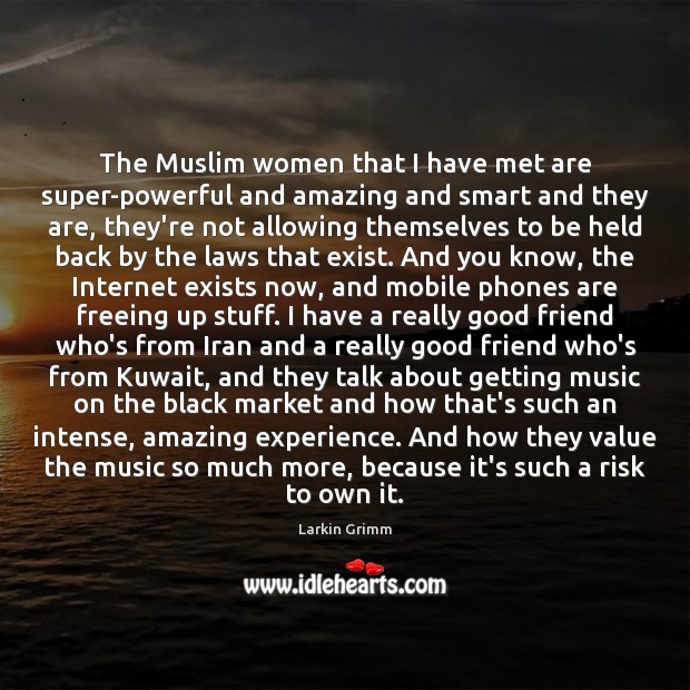 The Muslim women that I have met are super-powerful and amazing and Larkin Grimm Picture Quote
