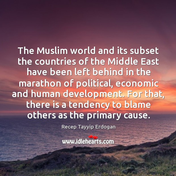 The muslim world and its subset the countries of the middle east have been left behind Recep Tayyip Erdogan Picture Quote