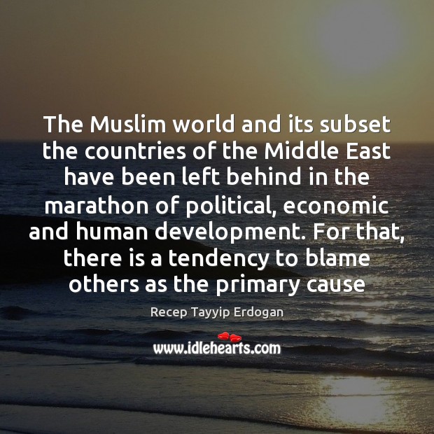 The Muslim world and its subset the countries of the Middle East Recep Tayyip Erdogan Picture Quote