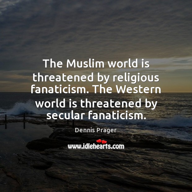 The Muslim world is threatened by religious fanaticism. The Western world is Dennis Prager Picture Quote