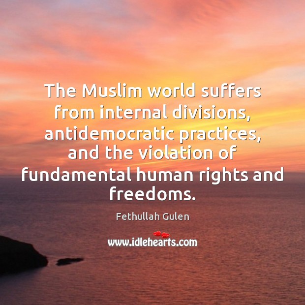 The Muslim world suffers from internal divisions, antidemocratic practices, and the violation Fethullah Gulen Picture Quote