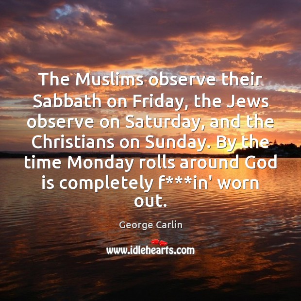 The Muslims observe their Sabbath on Friday, the Jews observe on Saturday, George Carlin Picture Quote