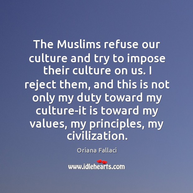 The muslims refuse our culture and try to impose their culture on us. Oriana Fallaci Picture Quote