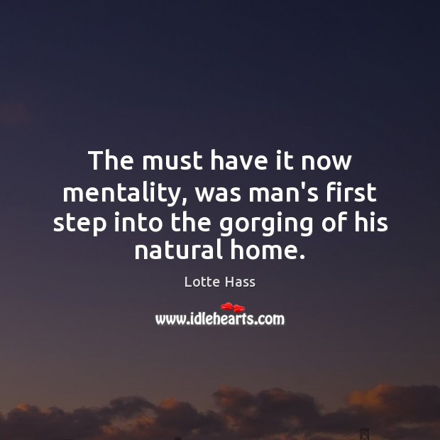 The must have it now mentality, was man’s first step into the gorging of his natural home. Image