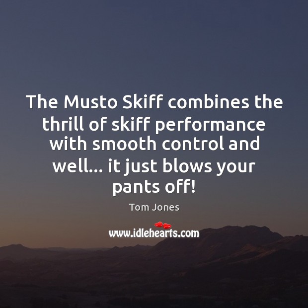 The Musto Skiff combines the thrill of skiff performance with smooth control Tom Jones Picture Quote