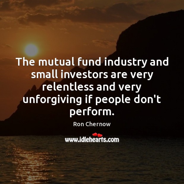 The mutual fund industry and small investors are very relentless and very Image