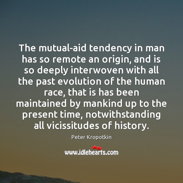 The mutual-aid tendency in man has so remote an origin, and is Image