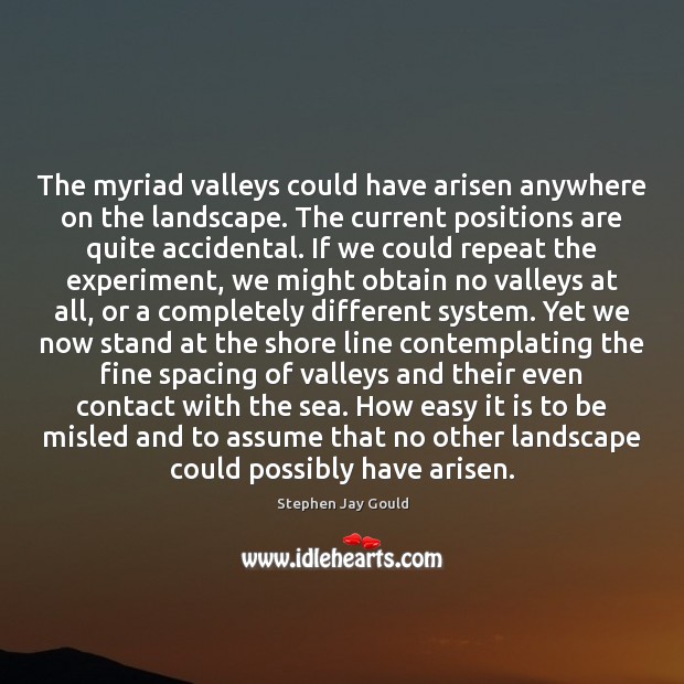 The myriad valleys could have arisen anywhere on the landscape. The current Stephen Jay Gould Picture Quote