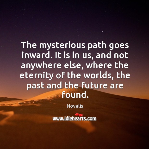 The mysterious path goes inward. It is in us, and not anywhere Novalis Picture Quote