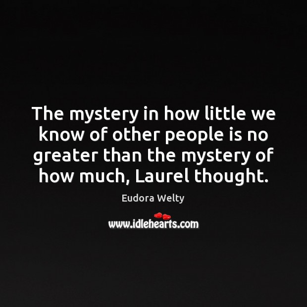 The mystery in how little we know of other people is no Eudora Welty Picture Quote