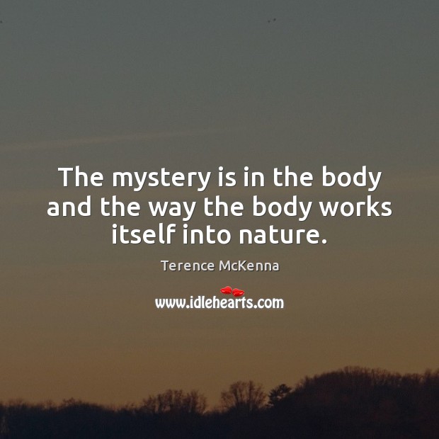 The mystery is in the body and the way the body works itself into nature. Image