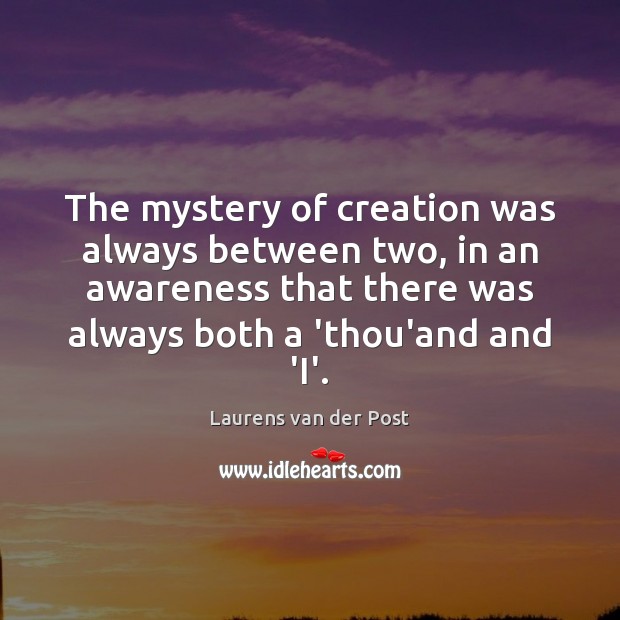 The mystery of creation was always between two, in an awareness that Laurens van der Post Picture Quote