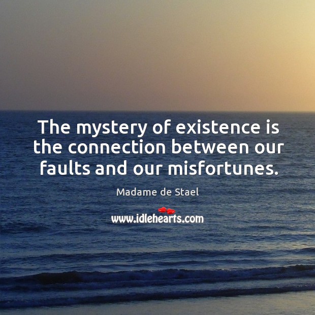 The mystery of existence is the connection between our faults and our misfortunes. Madame de Stael Picture Quote