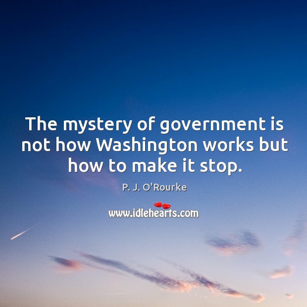 The mystery of government is not how washington works but how to make it stop. P. J. O’Rourke Picture Quote