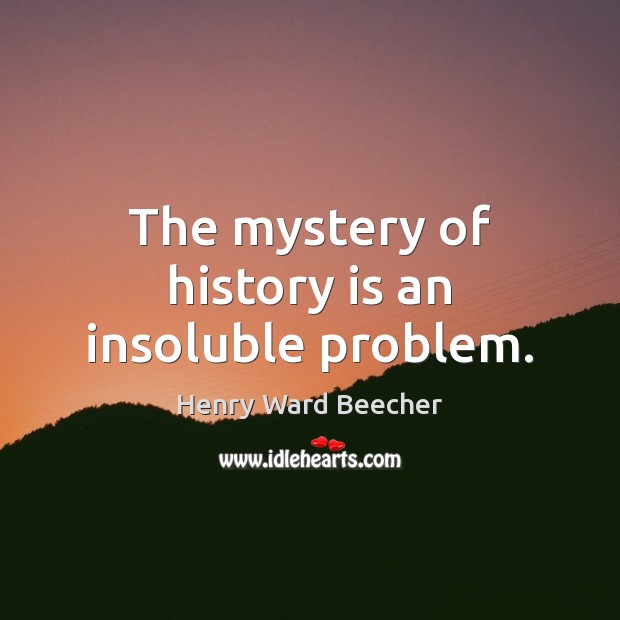 The mystery of history is an insoluble problem. Image