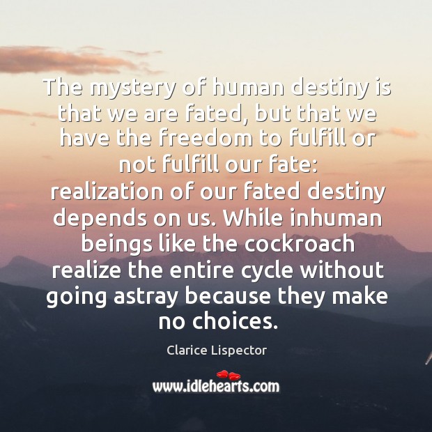 The mystery of human destiny is that we are fated, but that 