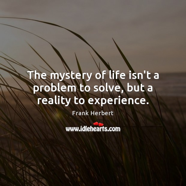 The mystery of life isn’t a problem to solve, but a reality to experience. Frank Herbert Picture Quote
