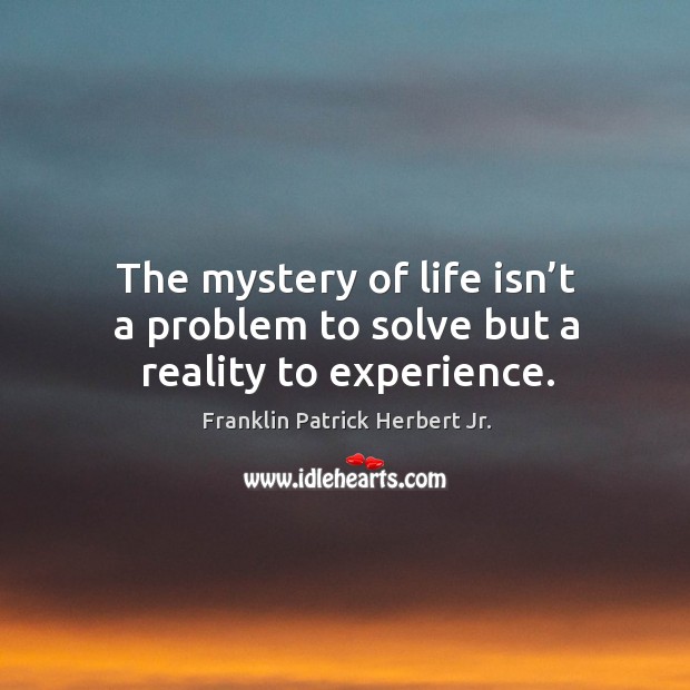 The mystery of life isn’t a problem to solve but a reality to experience. Franklin Patrick Herbert Jr. Picture Quote
