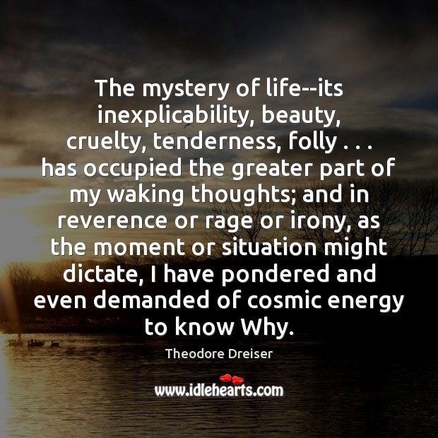 The mystery of life–its inexplicability, beauty, cruelty, tenderness, folly . . . has occupied the Theodore Dreiser Picture Quote