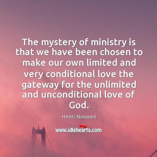 The mystery of ministry is that we have been chosen to make Unconditional Love Quotes Image