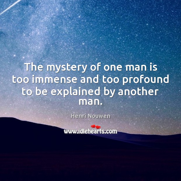 The mystery of one man is too immense and too profound to be explained by another man. Henri Nouwen Picture Quote