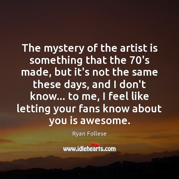 The mystery of the artist is something that the 70’s made, but Ryan Follese Picture Quote