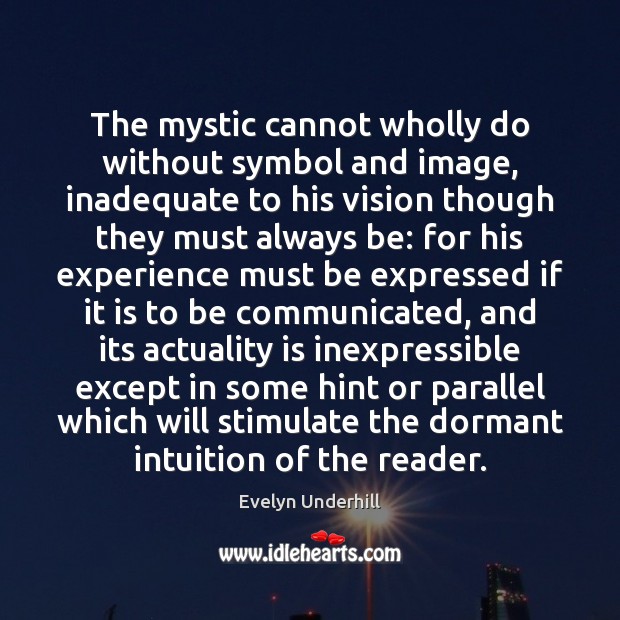 The mystic cannot wholly do without symbol and image, inadequate to his Image