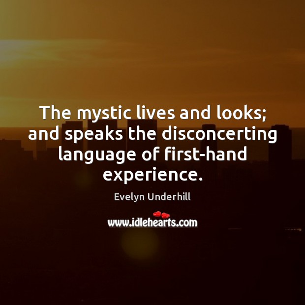 The mystic lives and looks; and speaks the disconcerting language of first-hand Evelyn Underhill Picture Quote