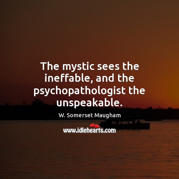 The mystic sees the ineffable, and the psychopathologist the unspeakable. Image