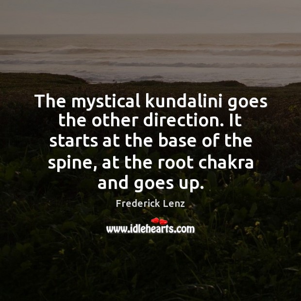 The mystical kundalini goes the other direction. It starts at the base Frederick Lenz Picture Quote