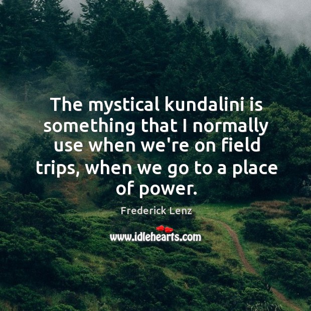 The mystical kundalini is something that I normally use when we’re on Frederick Lenz Picture Quote