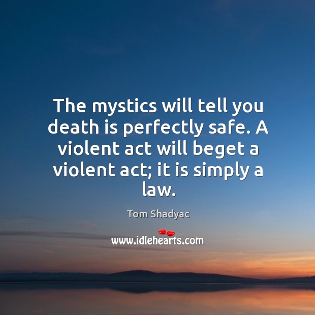 The mystics will tell you death is perfectly safe. A violent act Image