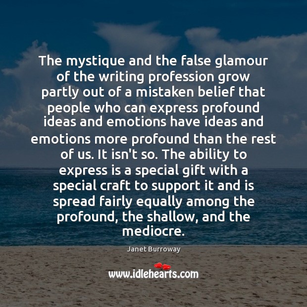 The mystique and the false glamour of the writing profession grow partly Janet Burroway Picture Quote
