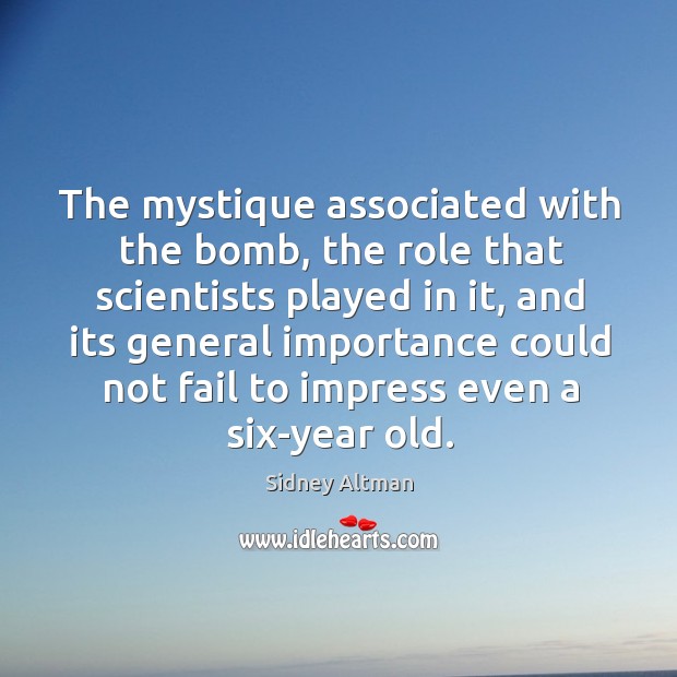 The mystique associated with the bomb, the role that scientists played in it Sidney Altman Picture Quote
